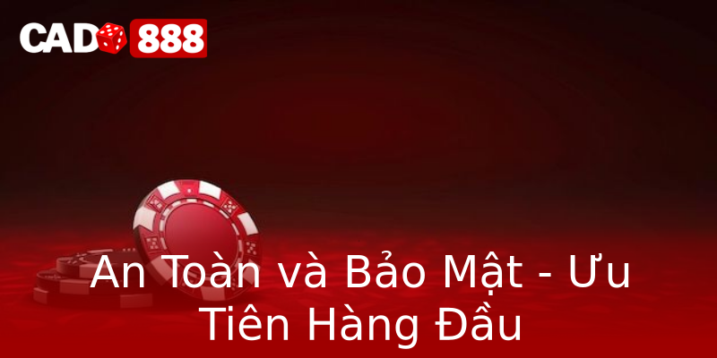 An Toàn và Bảo Mật - Ưu Tiên Hàng Đầu An Toàn và Bảo Mật - Ưu Tiên Hàng Đầu
