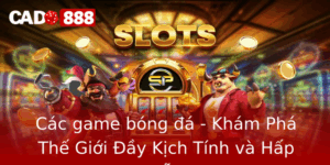 Cac Game Bong A Kham Pha The Gioi Ay Kich Tinh Va Hap Dan