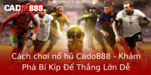 Cach Choi No Hu Cado888 Kham Pha Bi Kip E Thang Lon De Dang