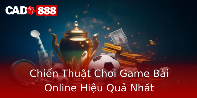 Chiến Thuật Chơi Game Bài Online Hiệu Quả Nhất Chiến Thuật Chơi Game Bài Online Hiệu Quả Nhất