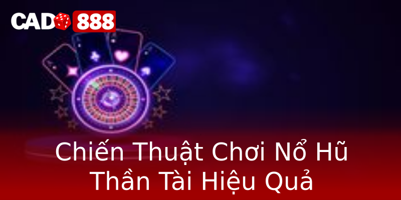 Chiến Thuật Chơi Nổ Hũ Thần Tài Hiệu Quả Chiến Thuật Chơi Nổ Hũ Thần Tài Hiệu Quả
