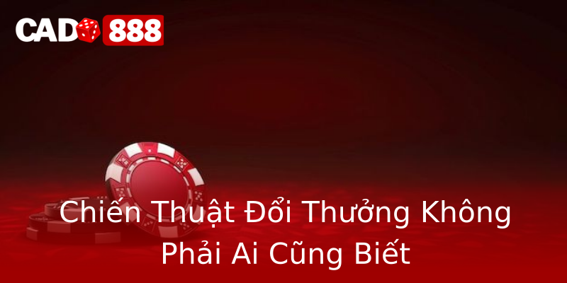 Chiến Thuật Đổi Thưởng Không Phải Ai Cũng Biết Chiến Thuật Đổi Thưởng Không Phải Ai Cũng Biết