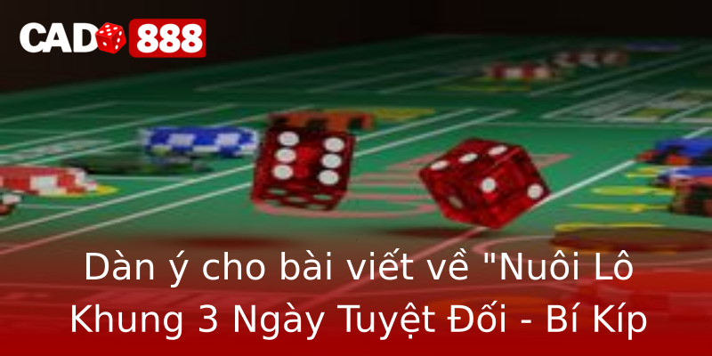 Nuôi Lô Khung 3 Ngày Tuyệt Đối - Chiến Thuật Chinh Phục Cado888 1 dan y cho bai viet ve nuoi lo khung 3 ngay tuyet oi bi kip chinh phuc cado888 1