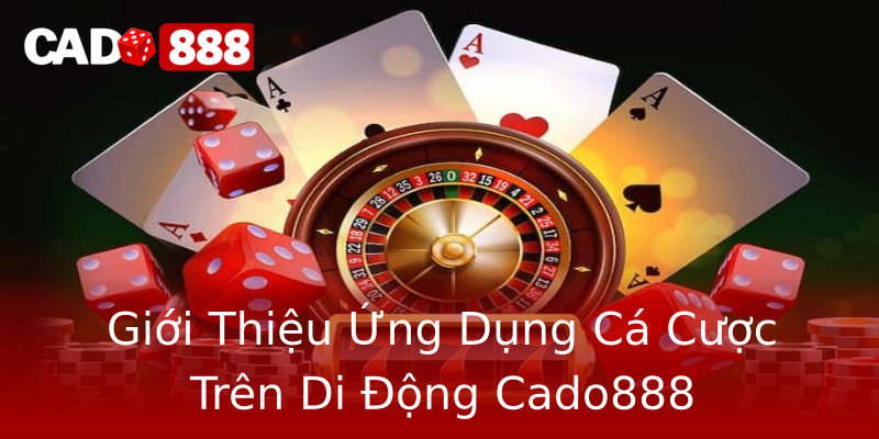 Giới Thiệu Ứng Dụng Cá Cược Trên Di Động Cado888 Giới Thiệu Ứng Dụng Cá Cược Trên Di Động Cado888