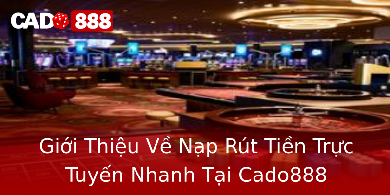 Giới Thiệu Về Nạp Rút Tiền Trực Tuyến Nhanh Tại Cado888 Giới Thiệu Về Nạp Rút Tiền Trực Tuyến Nhanh Tại Cado888