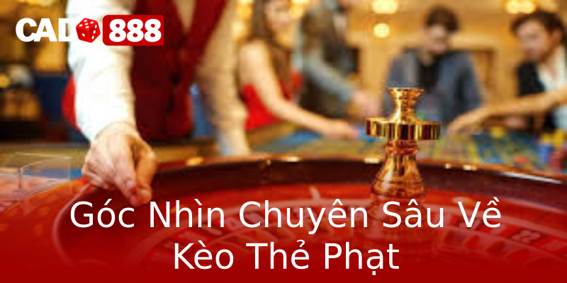 Góc Nhìn Chuyên Sâu Về Kèo Thẻ Phạt Góc Nhìn Chuyên Sâu Về Kèo Thẻ Phạt