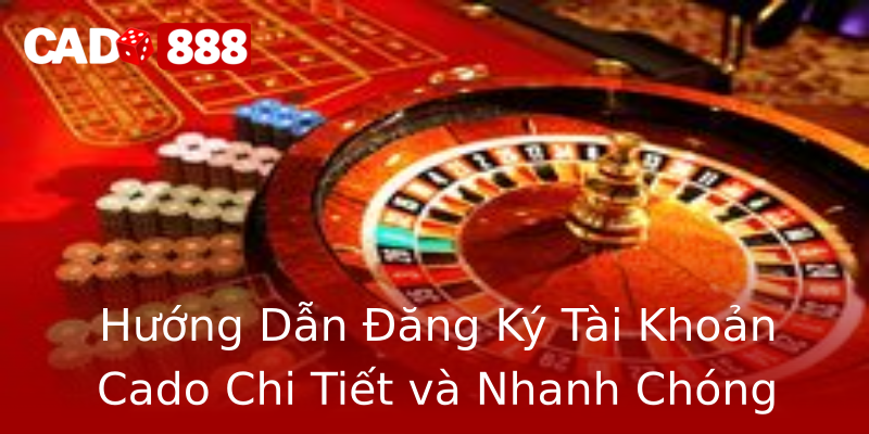 Hướng Dẫn Đăng Ký Tài Khoản Cado Chi Tiết và Nhanh Chóng Hướng Dẫn Đăng Ký Tài Khoản Cado Chi Tiết và Nhanh Chóng