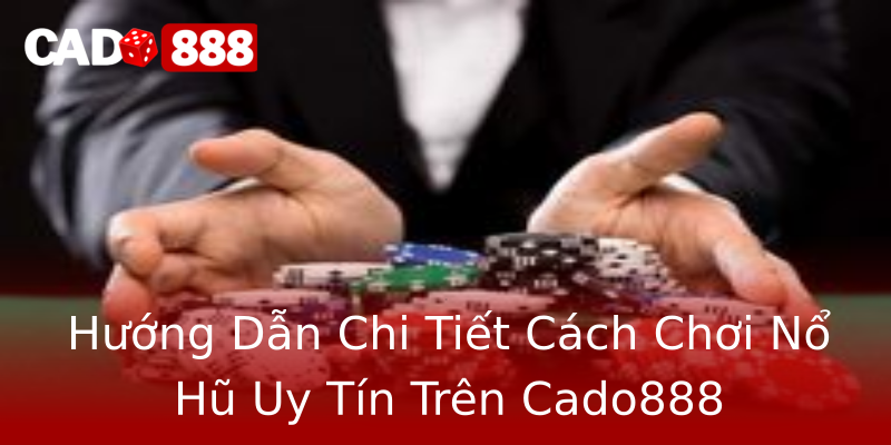 Hướng Dẫn Chi Tiết Cách Chơi Nổ Hũ Uy Tín Trên Cado888 Hướng Dẫn Chi Tiết Cách Chơi Nổ Hũ Uy Tín Trên Cado888
