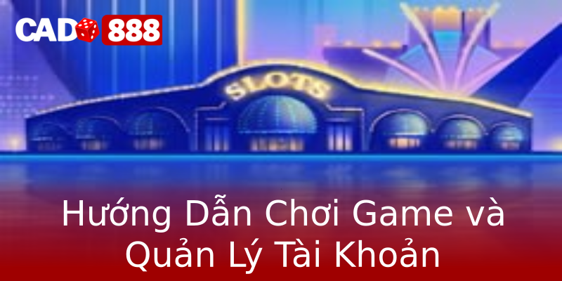 Hướng Dẫn Chơi Game và Quản Lý Tài Khoản Hướng Dẫn Chơi Game và Quản Lý Tài Khoản