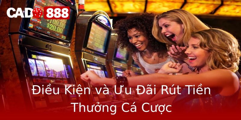 Điều Kiện và Ưu Đãi Rút Tiền Thưởng Cá Cược Điều Kiện và Ưu Đãi Rút Tiền Thưởng Cá Cược
