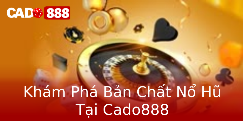 Khám Phá Bản Chất Nổ Hũ Tại Cado888 Khám Phá Bản Chất Nổ Hũ Tại Cado888