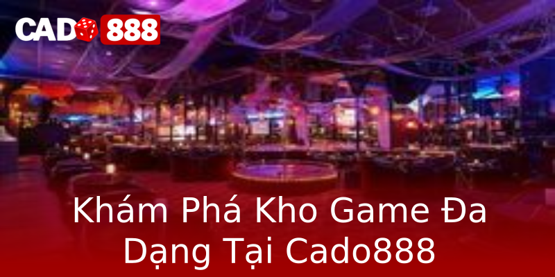 Khám Phá Kho Game Đa Dạng Tại Cado888 Khám Phá Kho Game Đa Dạng Tại Cado888