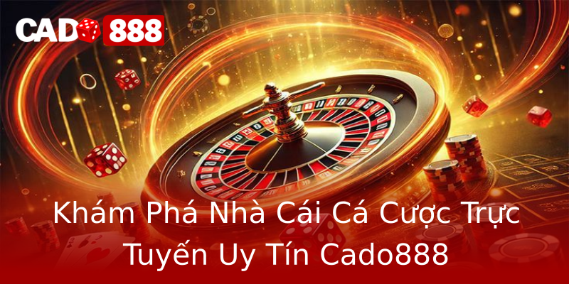 Khám Phá Nhà Cái Cá Cược Trực Tuyến Uy Tín Cado888 Khám Phá Nhà Cái Cá Cược Trực Tuyến Uy Tín Cado888
