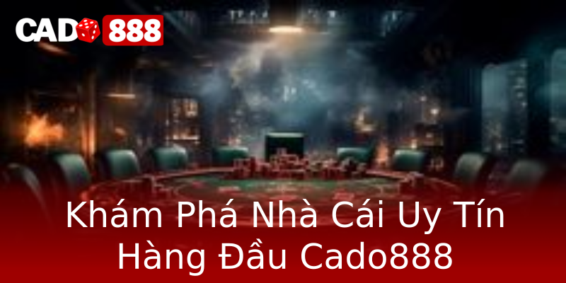 Khám Phá Nhà Cái Uy Tín Hàng Đầu Cado888 Khám Phá Nhà Cái Uy Tín Hàng Đầu Cado888