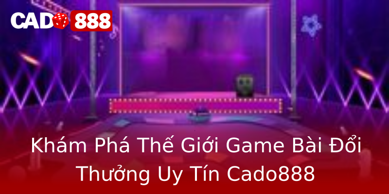 Khám Phá Thế Giới Game Bài Đổi Thưởng Uy Tín Cado888 Khám Phá Thế Giới Game Bài Đổi Thưởng Uy Tín Cado888
