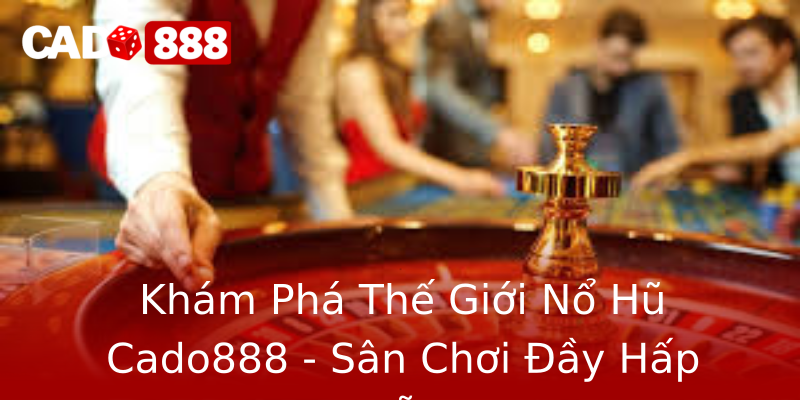 Khám Phá Thế Giới Nổ Hũ Cado888 - Sân Chơi Đầy Hấp Dẫn Khám Phá Thế Giới Nổ Hũ Cado888 - Sân Chơi Đầy Hấp Dẫn