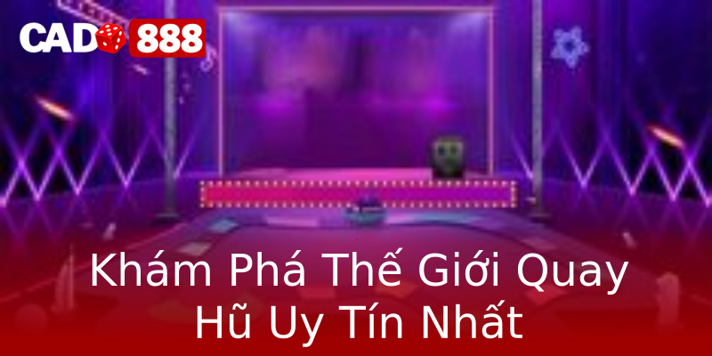 Khám Phá Thế Giới Quay Hũ Uy Tín Nhất Khám Phá Thế Giới Quay Hũ Uy Tín Nhất