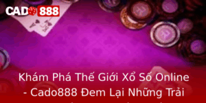 Kham Pha The Gioi Xo So Online Cado888 Em Lai Nhung Trai Nghiem Chua Tung Co