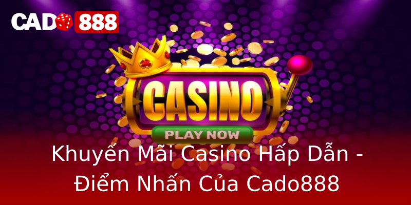 Khuyến Mãi Casino Hấp Dẫn - Điểm Nhấn Của Cado888 Khuyến Mãi Casino Hấp Dẫn - Điểm Nhấn Của Cado888