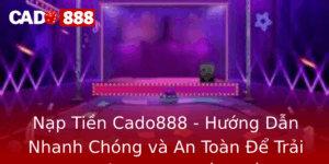 Nap Tien Cado888 Huong Dan Nhanh Chong Va An Toan E Trai Nghiem Game Tot Nhat