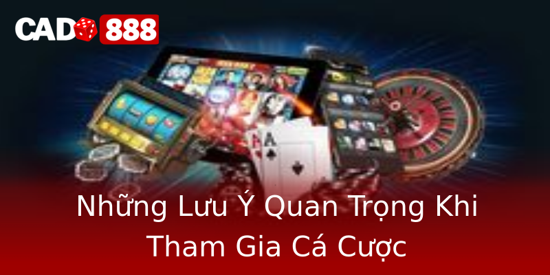 Những Lưu Ý Quan Trọng Khi Tham Gia Cá Cược Những Lưu Ý Quan Trọng Khi Tham Gia Cá Cược
