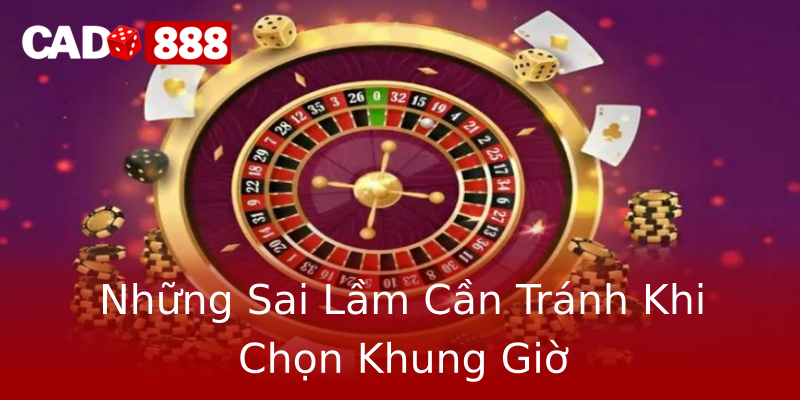 Những Sai Lầm Cần Tránh Khi Chọn Khung Giờ Những Sai Lầm Cần Tránh Khi Chọn Khung Giờ