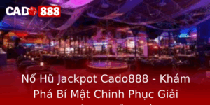 No Hu Jackpot Cado888 Kham Pha Bi Mat Chinh Phuc Giai Thuong Khong Lo