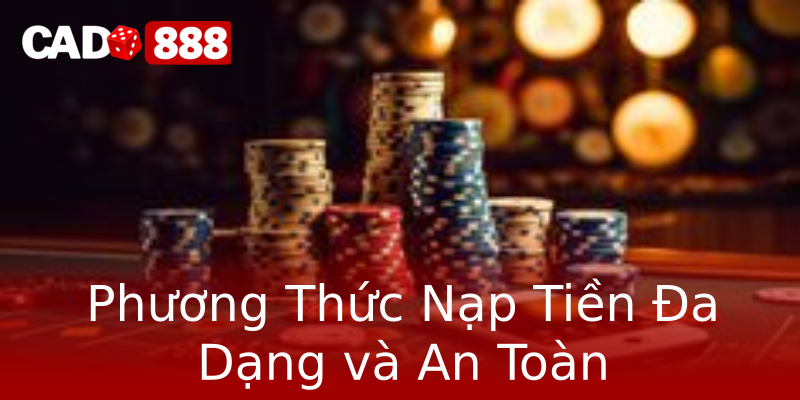 Phương Thức Nạp Tiền Đa Dạng và An Toàn Phương Thức Nạp Tiền Đa Dạng và An Toàn