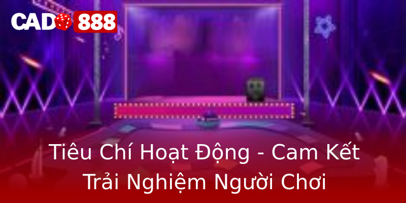 Tiêu Chí Hoạt Động - Cam Kết Trải Nghiệm Người Chơi Tiêu Chí Hoạt Động - Cam Kết Trải Nghiệm Người Chơi