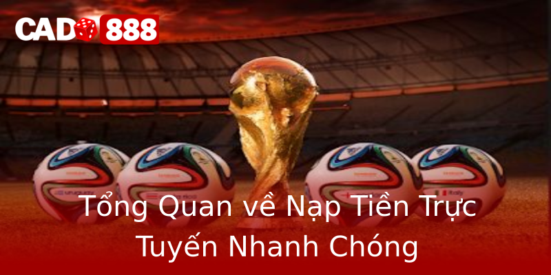 Tổng Quan về Nạp Tiền Trực Tuyến Nhanh Chóng Tổng Quan về Nạp Tiền Trực Tuyến Nhanh Chóng