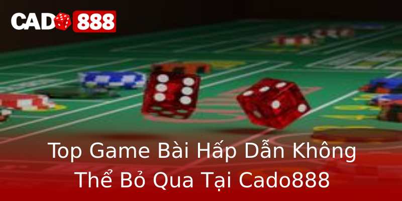 Top Game Bài Hấp Dẫn Không Thể Bỏ Qua Tại Cado888 Top Game Bài Hấp Dẫn Không Thể Bỏ Qua Tại Cado888