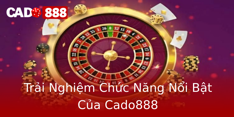 Trải Nghiệm Chức Năng Nổi Bật Của Cado888 Trải Nghiệm Chức Năng Nổi Bật Của Cado888
